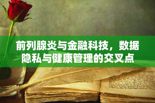前列腺炎与金融科技，数据隐私与健康管理的交叉点