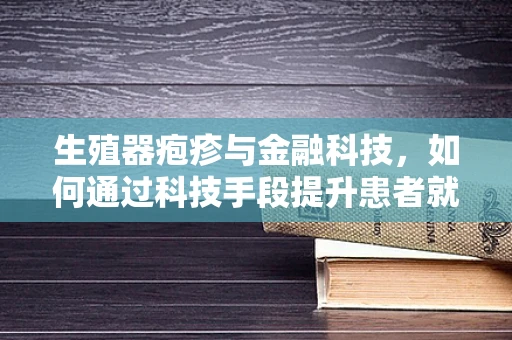 生殖器疱疹与金融科技，如何通过科技手段提升患者就医体验？