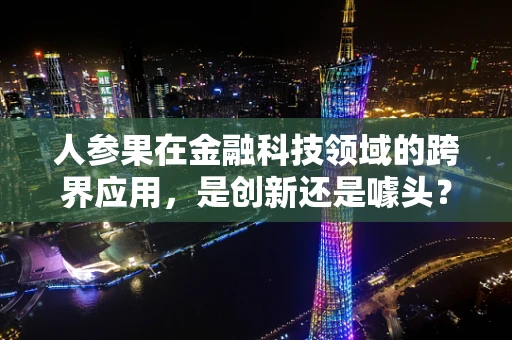 人参果在金融科技领域的跨界应用，是创新还是噱头？