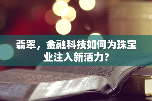 翡翠，金融科技如何为珠宝业注入新活力？