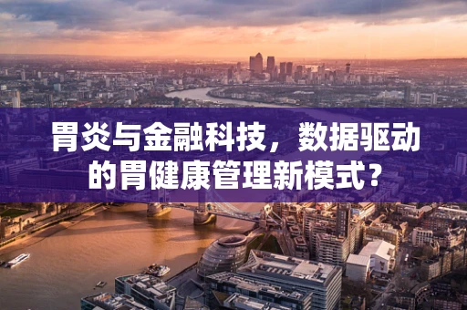 胃炎与金融科技，数据驱动的胃健康管理新模式？