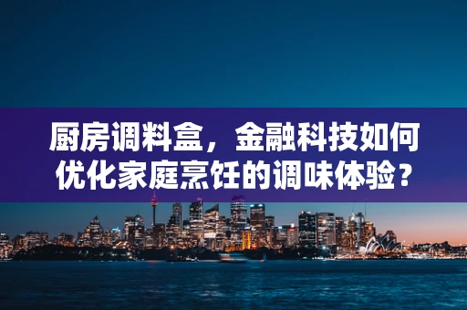 厨房调料盒，金融科技如何优化家庭烹饪的调味体验？