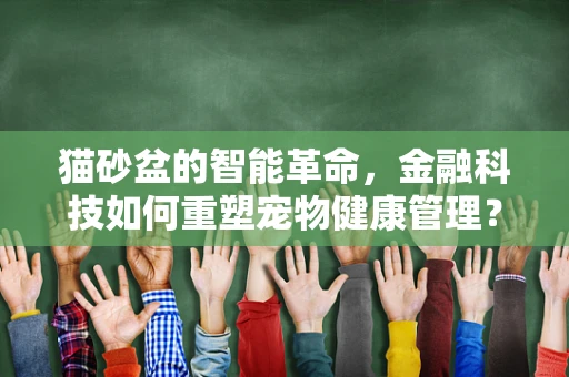 猫砂盆的智能革命，金融科技如何重塑宠物健康管理？