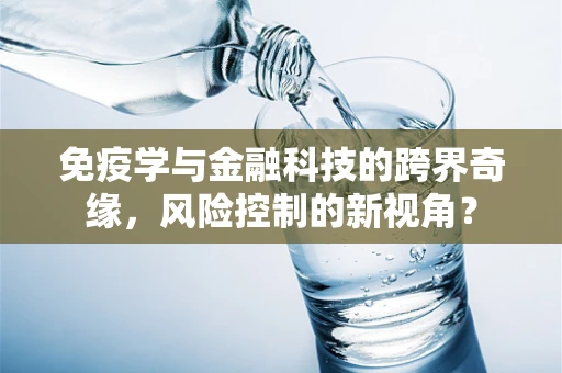 免疫学与金融科技的跨界奇缘，风险控制的新视角？