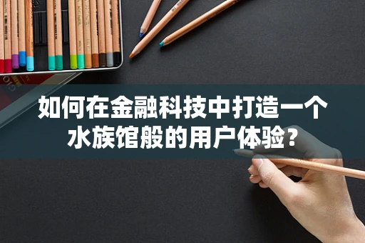 如何在金融科技中打造一个水族馆般的用户体验？