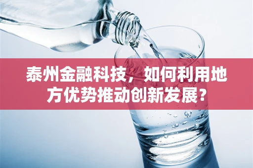 泰州金融科技，如何利用地方优势推动创新发展？