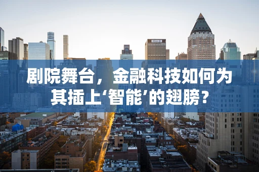 剧院舞台，金融科技如何为其插上‘智能’的翅膀？