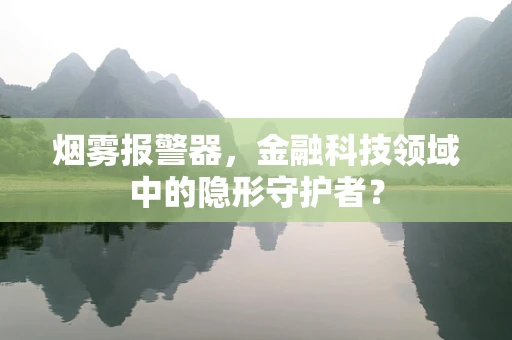 烟雾报警器，金融科技领域中的隐形守护者？