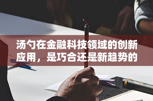 汤勺在金融科技领域的创新应用，是巧合还是新趋势的信号？