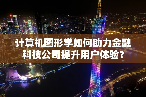 计算机图形学如何助力金融科技公司提升用户体验？