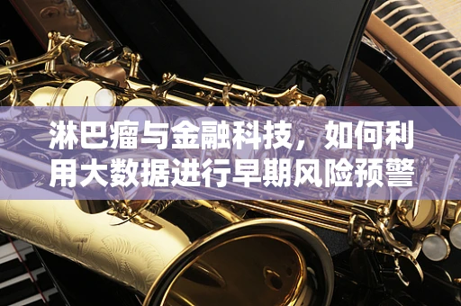 淋巴瘤与金融科技，如何利用大数据进行早期风险预警？