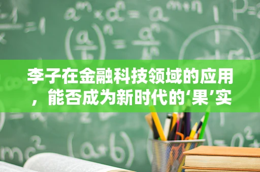李子在金融科技领域的应用，能否成为新时代的‘果’实？