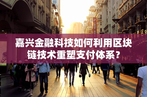 嘉兴金融科技如何利用区块链技术重塑支付体系？