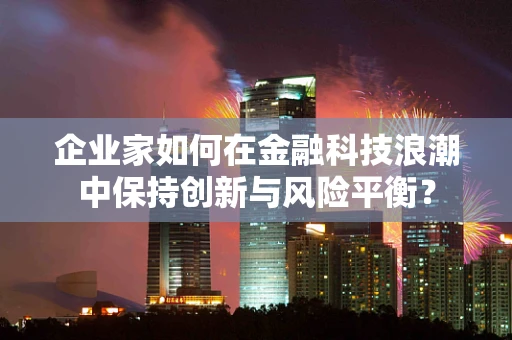 企业家如何在金融科技浪潮中保持创新与风险平衡？