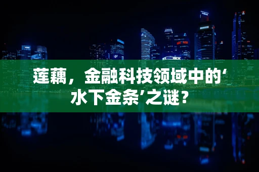 莲藕，金融科技领域中的‘水下金条’之谜？