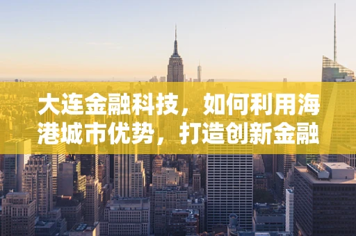 大连金融科技，如何利用海港城市优势，打造创新金融生态？