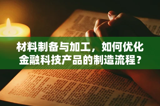 材料制备与加工，如何优化金融科技产品的制造流程？
