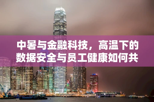 中暑与金融科技，高温下的数据安全与员工健康如何共存？