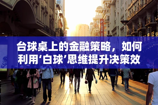 台球桌上的金融策略，如何利用‘白球’思维提升决策效率？