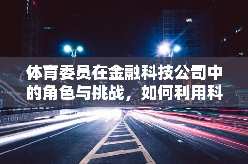 体育委员在金融科技公司中的角色与挑战，如何利用科技激发运动热情？