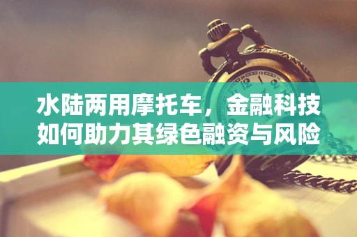 水陆两用摩托车，金融科技如何助力其绿色融资与风险管理？