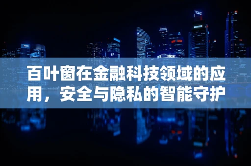 百叶窗在金融科技领域的应用，安全与隐私的智能守护者？