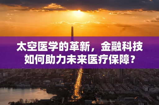 太空医学的革新，金融科技如何助力未来医疗保障？