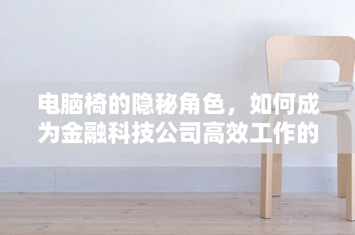 电脑椅的隐秘角色，如何成为金融科技公司高效工作的关键？