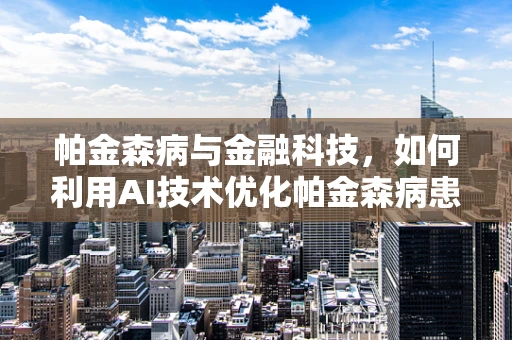 帕金森病与金融科技，如何利用AI技术优化帕金森病患者的财务管理？