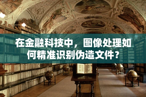 在金融科技中，图像处理如何精准识别伪造文件？