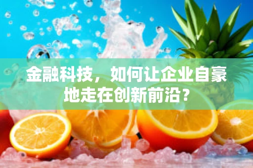 金融科技，如何让企业自豪地走在创新前沿？