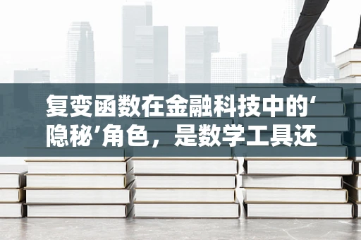复变函数在金融科技中的‘隐秘’角色，是数学工具还是创新引擎？