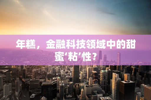 年糕，金融科技领域中的甜蜜‘粘’性？