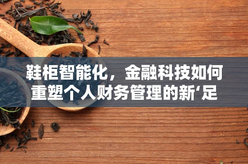 鞋柜智能化，金融科技如何重塑个人财务管理的新‘足’迹？