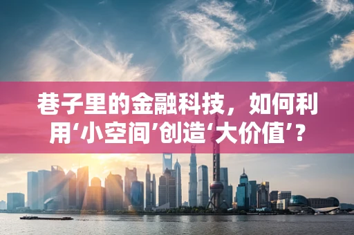 巷子里的金融科技，如何利用‘小空间’创造‘大价值’？