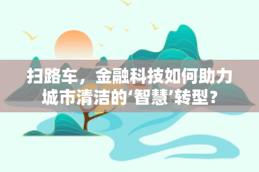 扫路车，金融科技如何助力城市清洁的‘智慧’转型？