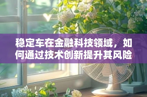 稳定车在金融科技领域，如何通过技术创新提升其风险管理能力？