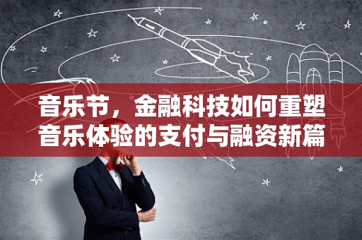 音乐节，金融科技如何重塑音乐体验的支付与融资新篇章？