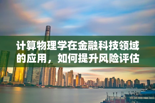 计算物理学在金融科技领域的应用，如何提升风险评估的精度？