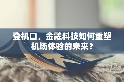 登机口，金融科技如何重塑机场体验的未来？