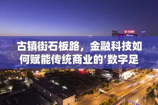 古镇街石板路，金融科技如何赋能传统商业的‘数字足迹’？