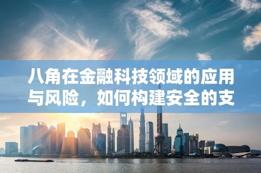 八角在金融科技领域的应用与风险，如何构建安全的支付环境？