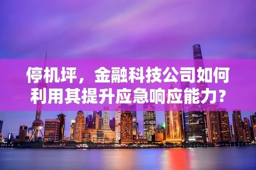 停机坪，金融科技公司如何利用其提升应急响应能力？