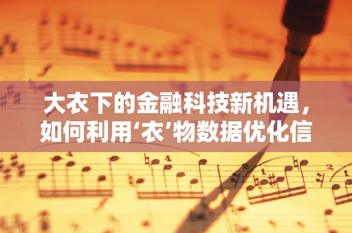大衣下的金融科技新机遇，如何利用‘衣’物数据优化信贷评估？