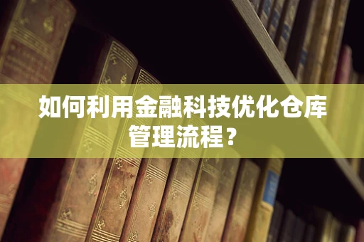 如何利用金融科技优化仓库管理流程？