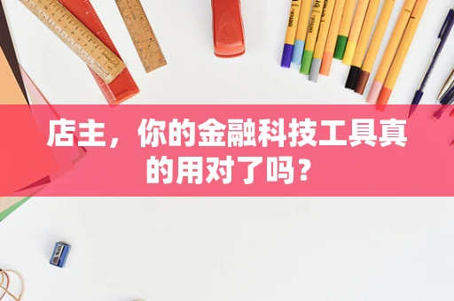 店主，你的金融科技工具真的用对了吗？