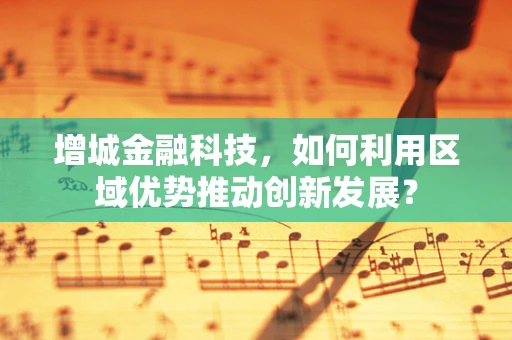 增城金融科技，如何利用区域优势推动创新发展？