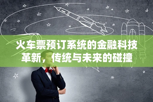 火车票预订系统的金融科技革新，传统与未来的碰撞