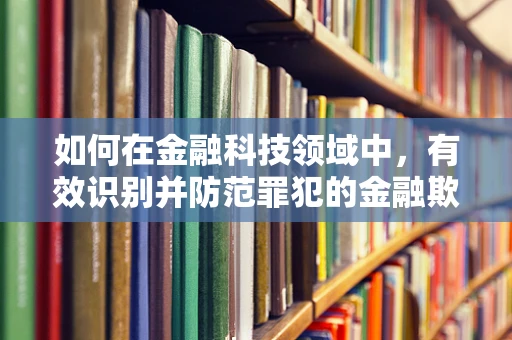 如何在金融科技领域中，有效识别并防范罪犯的金融欺诈行为？