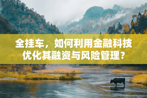 全挂车，如何利用金融科技优化其融资与风险管理？